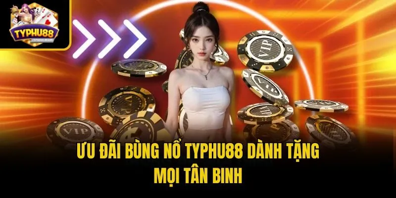 Typhu88 51 Ưu đãi bùng nổ Typhu88 dành tặng mọi tân binh